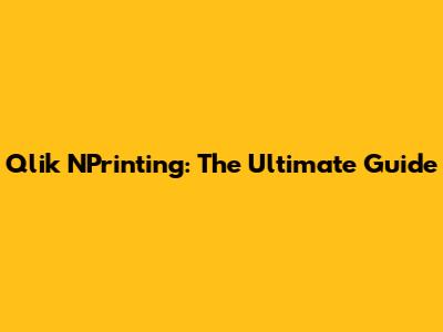 Qlik NPrinting: The Ultimate Guide