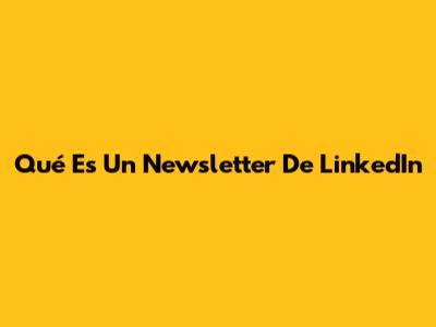 Qué Es Un Newsletter De LinkedIn