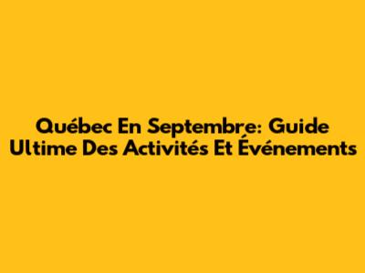 Québec En Septembre: Guide Ultime Des Activités Et Événements