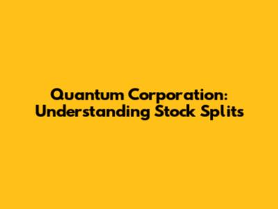 Quantum Corporation: Understanding Stock Splits