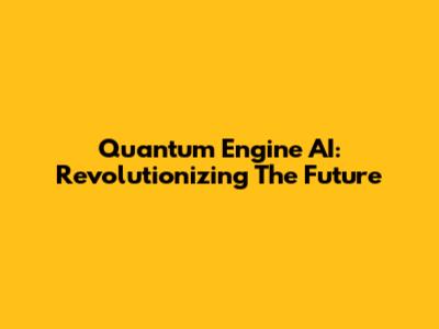 Quantum Engine AI: Revolutionizing The Future