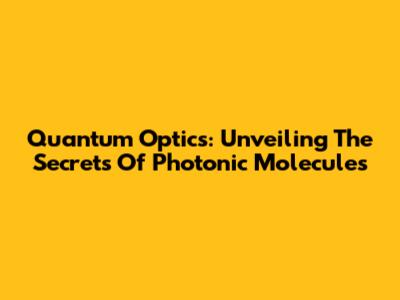 Quantum Optics: Unveiling The Secrets Of Photonic Molecules