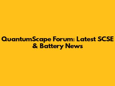 QuantumScape Forum: Latest SCSE & Battery News