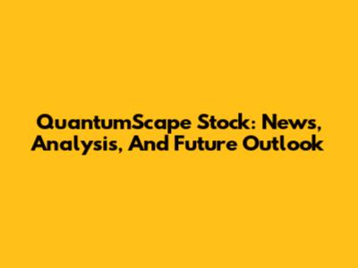 QuantumScape Stock: News, Analysis, And Future Outlook