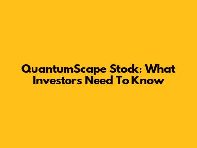QuantumScape Stock: What Investors Need To Know