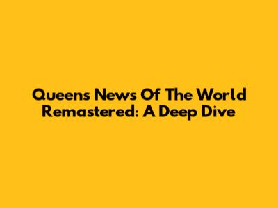 Queen's 'News Of The World' Remastered: A Deep Dive