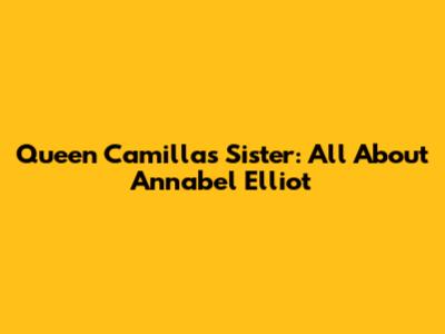 Queen Camilla's Sister: All About Annabel Elliot