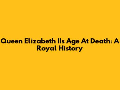 Queen Elizabeth II's Age At Death: A Royal History