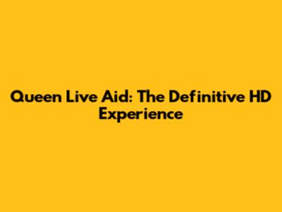 Queen Live Aid: The Definitive HD Experience