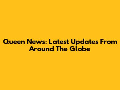 Queen News: Latest Updates From Around The Globe