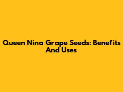 Queen Nina Grape Seeds: Benefits And Uses