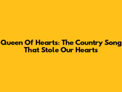 Queen Of Hearts: The Country Song That Stole Our Hearts