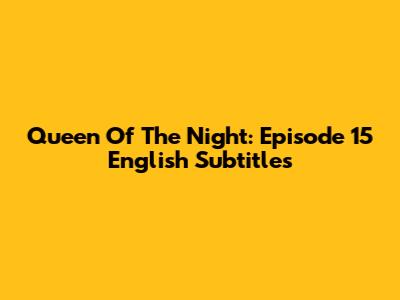 Queen Of The Night: Episode 15 English Subtitles