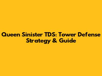 Queen Sinister TDS: Tower Defense Strategy & Guide