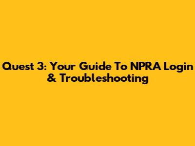 Quest 3: Your Guide To NPRA Login & Troubleshooting