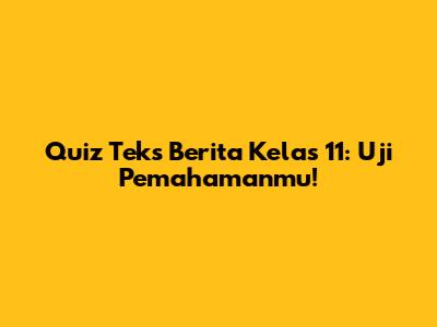 Quiz Teks Berita Kelas 11: Uji Pemahamanmu!