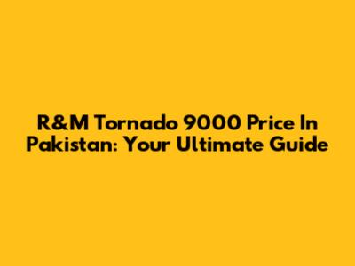 R&M Tornado 9000 Price In Pakistan: Your Ultimate Guide