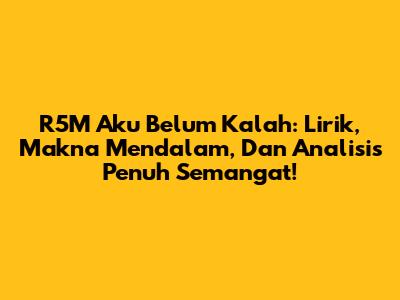 R5M 'Aku Belum Kalah': Lirik, Makna Mendalam, Dan Analisis Penuh Semangat!