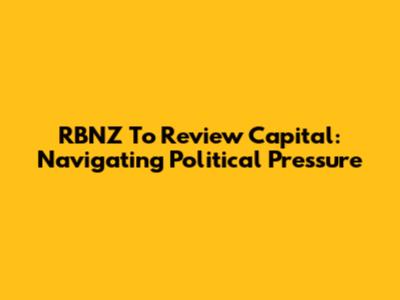 RBNZ To Review Capital: Navigating Political Pressure