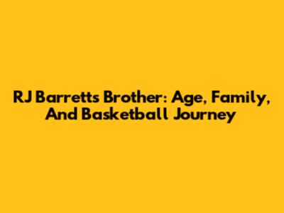RJ Barrett's Brother: Age, Family, And Basketball Journey