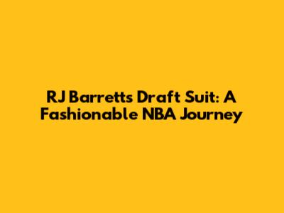 RJ Barrett's Draft Suit: A Fashionable NBA Journey