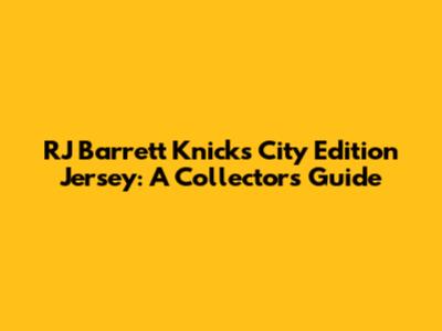 RJ Barrett Knicks City Edition Jersey: A Collector's Guide