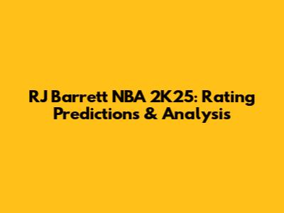 RJ Barrett NBA 2K25: Rating Predictions & Analysis