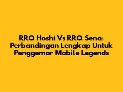 RRQ Hoshi Vs RRQ Sena: Perbandingan Lengkap Untuk Penggemar Mobile Legends