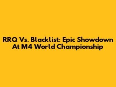 RRQ Vs. Blacklist: Epic Showdown At M4 World Championship