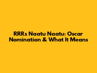 RRR's Naatu Naatu: Oscar Nomination & What It Means
