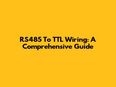 RS485 To TTL Wiring: A Comprehensive Guide