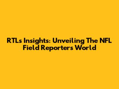 RTL's Insights: Unveiling The NFL Field Reporter's World