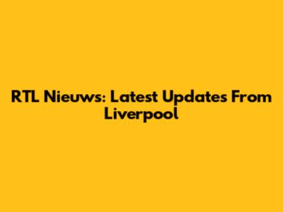 RTL Nieuws: Latest Updates From Liverpool