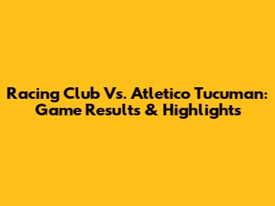 Racing Club Vs. Atletico Tucuman: Game Results & Highlights