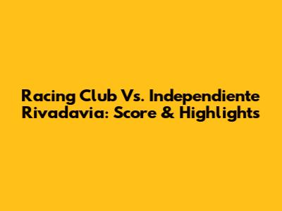 Racing Club Vs. Independiente Rivadavia: Score & Highlights