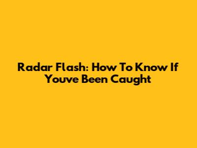 Radar Flash: How To Know If You've Been Caught