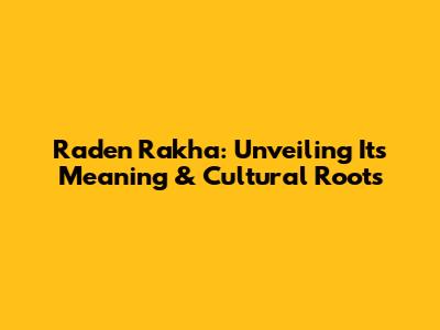 Raden Rakha: Unveiling Its Meaning & Cultural Roots