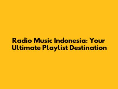 Radio Music Indonesia: Your Ultimate Playlist Destination