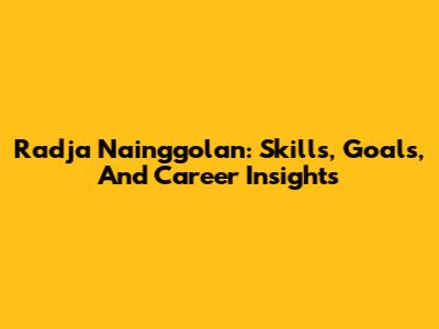 Radja Nainggolan: Skills, Goals, And Career Insights
