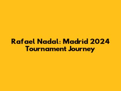 Rafael Nadal: Madrid 2024 Tournament Journey