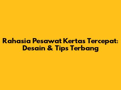Rahasia Pesawat Kertas Tercepat: Desain & Tips Terbang