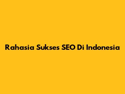 Rahasia Sukses SEO Di Indonesia