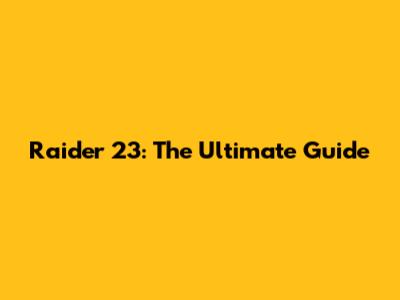 Raider 23: The Ultimate Guide