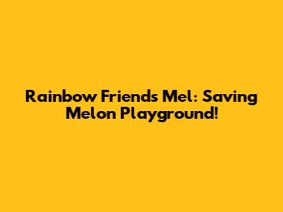 Rainbow Friends Mel: Saving Melon Playground!