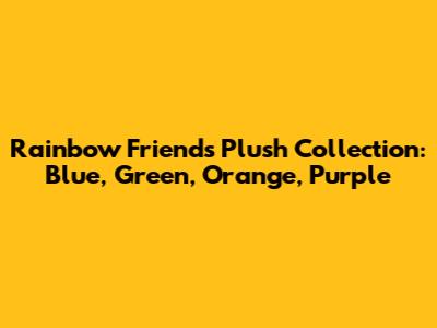 Rainbow Friends Plush Collection: Blue, Green, Orange, Purple