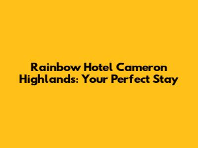 Rainbow Hotel Cameron Highlands: Your Perfect Stay