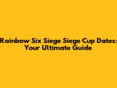 Rainbow Six Siege Siege Cup Dates: Your Ultimate Guide