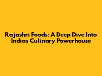Rajashri Foods: A Deep Dive Into India's Culinary Powerhouse