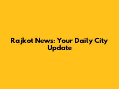 Rajkot News: Your Daily City Update