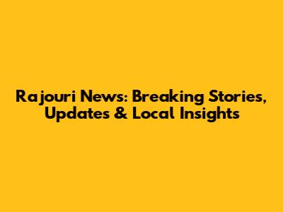 Rajouri News: Breaking Stories, Updates & Local Insights